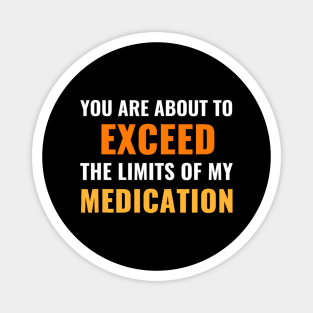 You Are About To Exceed The Limits Of My Medication - Funny Sarcastic Magnet